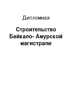 Дипломная: Строительство Байкало-Амурской магистрали