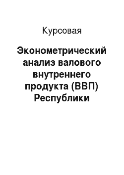 Курсовая: Эконометрический анализ валового внутреннего продукта (ВВП) Республики Беларусь