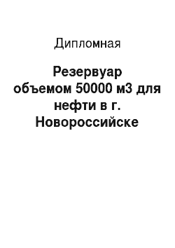 Дипломная: Резервуар объемом 50000 м3 для нефти в г. Новороссийске