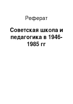 Реферат: Советская школа и педагогика в 1946-1985 гг