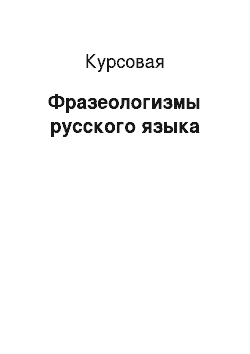 Курсовая: Фразеологизмы русского языка