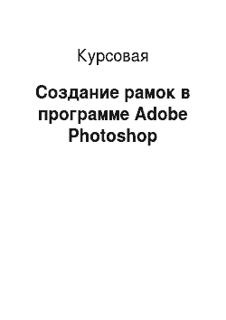 Курсовая: Создание рамок в программе Adobe Photoshop