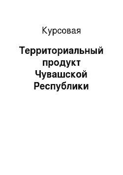Курсовая: Территориальный продукт Чувашской Республики