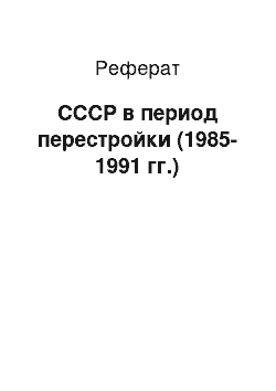 Реферат: СССР в период перестройки (1985-1991 гг.)
