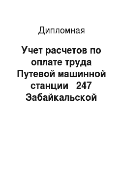 Дипломная: Учет расчетов по оплате труда Путевой машинной станции № 247 Забайкальской дирекции пути