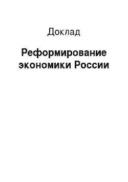 Доклад: Реформирование экономики России