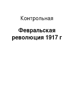 Контрольная: Февральская революция 1917 г