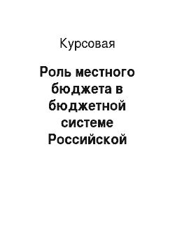 Курсовая: Роль местного бюджета в бюджетной системе Российской Федерации