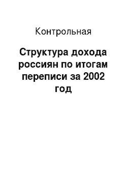 Контрольная: Структура дохода россиян по итогам переписи за 2002 год