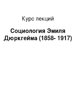 Курс лекций: Социология Эмиля Дюркгейма (1858-1917)