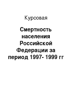 Курсовая: Смертность населения Российской Федерации за период 1997-1999 гг
