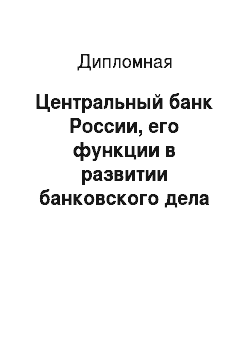 Дипломная: Центральный банк России, его функции в развитии банковского дела на современном этапе