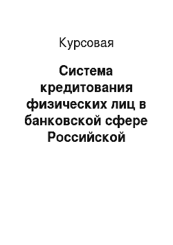 Курсовая: Система кредитования физических лиц в банковской сфере Российской Федерации