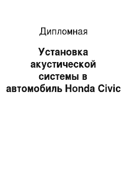 Дипломная: Установка акустической системы в автомобиль Honda Civic