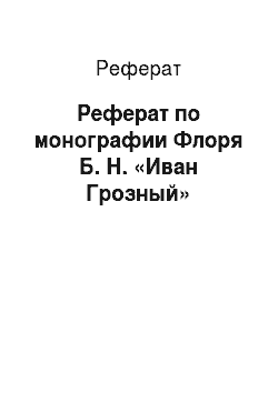 Реферат: Реферат по монографии Флоря Б. Н. «Иван Грозный»
