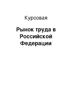 Курсовая: Рынок труда в Российской Федерации