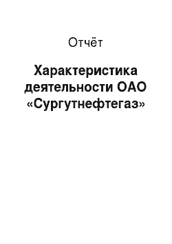Отчёт: Характеристика деятельности ОАО «Сургутнефтегаз»