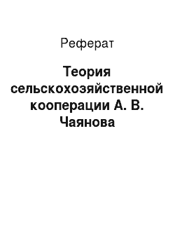 Реферат: Теория сельскохозяйственной кооперации А. В. Чаянова