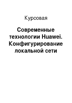 Курсовая: Современные технологии Huawei. Конфигурирование локальной сети