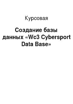 Курсовая: Создание базы данных «Wc3 Cybersport Data Base»