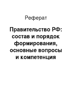 Реферат: Правительство РФ: состав и порядок формирования, основные вопросы и компетенция
