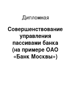 Дипломная: Совершенствование управления пассивами банка (на примере ОАО «Банк Москвы»)
