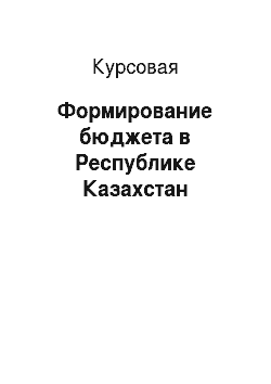 Курсовая: Формирование бюджета в Республике Казахстан