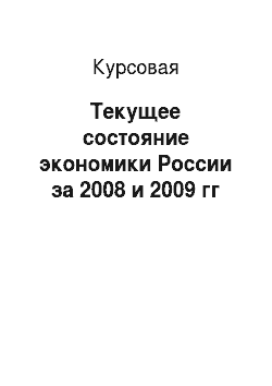 Курсовая: Текущее состояние экономики России за 2008 и 2009 гг