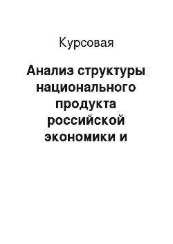 Курсовая: Анализ структуры национального продукта российской экономики и экономического потенциала России