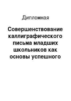Дипломная: Совершенствование каллиграфического письма младших школьников как основы успешного формирования общеучебных навыков на уроках русского языка