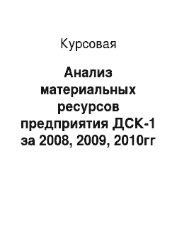 Курсовая: Анализ материальных ресурсов предприятия ДСК-1 за 2008, 2009, 2010гг