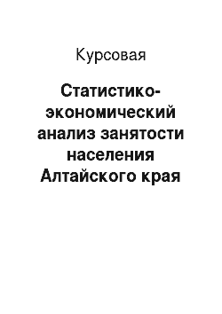 Курсовая: Статистико-экономический анализ занятости населения Алтайского края