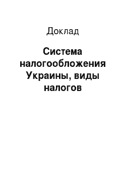 Доклад: Система налогообложения Украины, виды налогов
