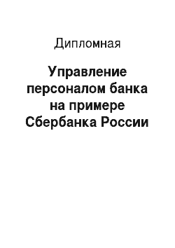 Дипломная: Управление персоналом банка на примере Сбербанка России