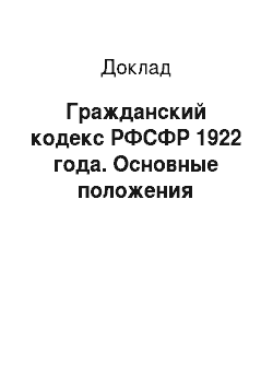 Доклад: Гражданский кодекс РФСФР 1922 года. Основные положения