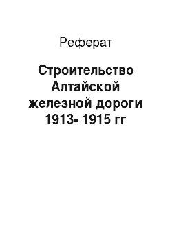 Реферат: Строительство Алтайской железной дороги 1913-1915 гг