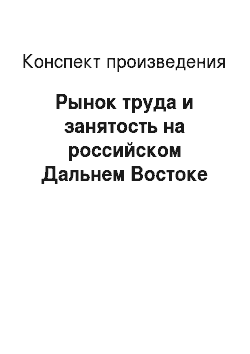 Конспект произведения: Рынок труда и занятость на российском Дальнем Востоке