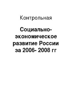 Контрольная: Социально-экономическое развитие России за 2006-2008 гг