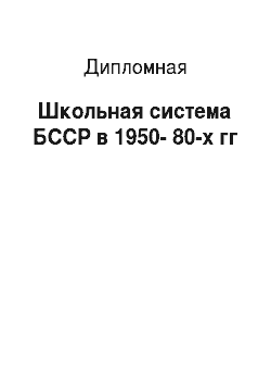 Дипломная: Школьная система БССР в 1950-80-х гг