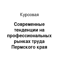 Курсовая: Современные тенденции на профессиональных рынках труда Пермского края
