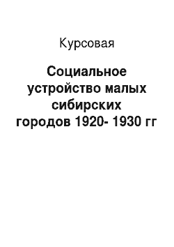 Курсовая: Социальное устройство малых сибирских городов 1920-1930 гг