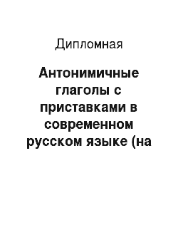 Дипломная: Антонимичные глаголы с приставками в современном русском языке (на материале малого толкового словаря)