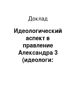 Доклад: Идеологический аспект в правление Александра 3 (идеологи: Победоносцев, граф Игнатьев, граф Толстой, К. Леонтьев)
