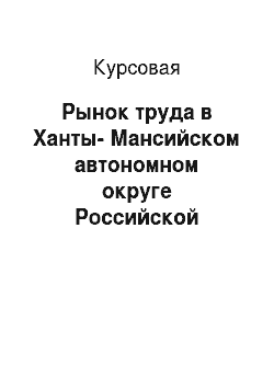 Курсовая: Рынок труда в Ханты-Мансийском автономном округе Российской Федерации