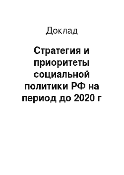 Доклад: Стратегия и приоритеты социальной политики РФ на период до 2020 г