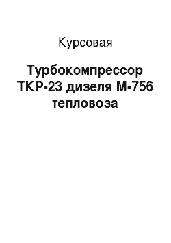 Курсовая: Турбокомпрессор ТКР-23 дизеля М-756 тепловоза