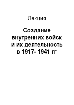 Лекция: Создание внутренних войск и их деятельность в 1917-1941 гг