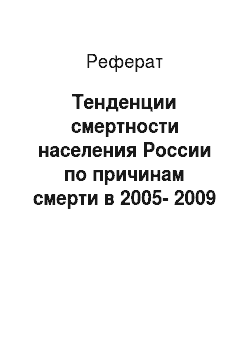 Реферат: Тенденции смертности населения России по причинам смерти в 2005-2009 гг., их сходства, с тенденциями 1984-87гг., и 1997-98 гг