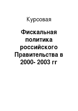 Курсовая: Фискальная политика российского Правительства в 2000-2003 гг