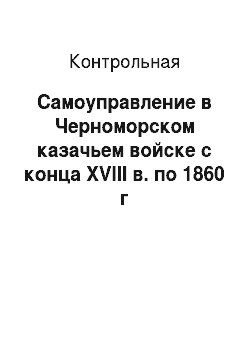 Контрольная: Самоуправление в Черноморском казачьем войске с конца XVIІІ в. по 1860 г